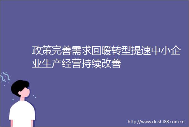 政策完善需求回暖转型提速中小企业生产经营持续改善