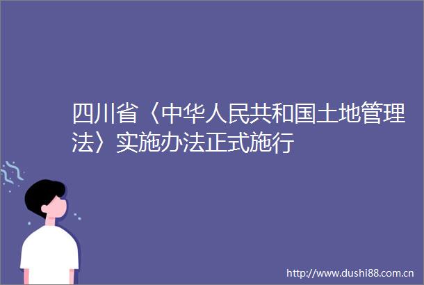 四川省〈中华共和国土地管理法〉实施办法正式施行