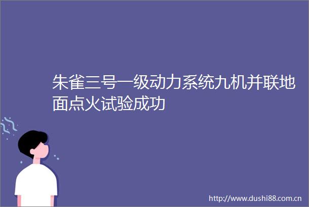 朱雀三号一级动力系统九机并联地面点火试验成功