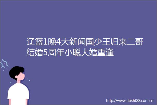 辽篮1晚4大新闻国少王归来二哥结婚5周年小聪大婚重逢