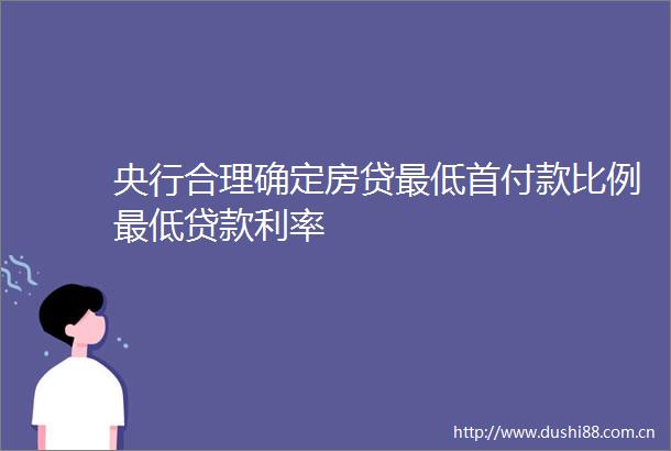 央行合理确定房贷最低首付款比例最低利率