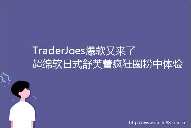 TraderJoes爆款又来了超绵软日式舒芙蕾疯狂圈粉中体验一口入魂～