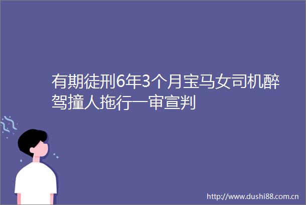有期徒刑6年3个月宝马女司机醉驾撞人拖行一审宣判