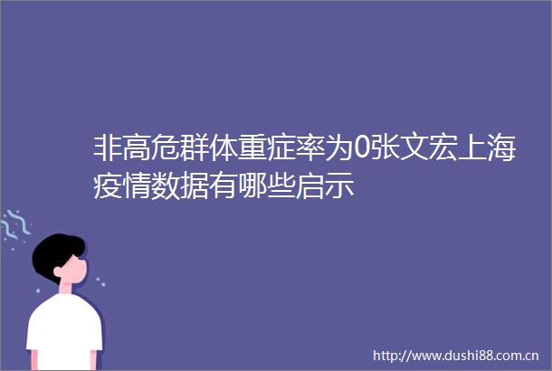非高危群体重症率为0张文宏上海疫情数据有哪些启示
