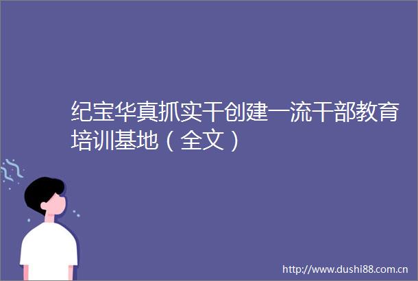 纪宝华真抓实干创建一流教育培训基地（全文）