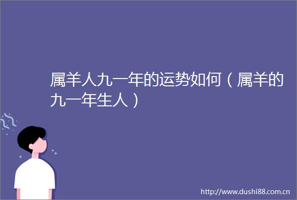 属羊人九一年的运势如何（属羊的九一年生人）