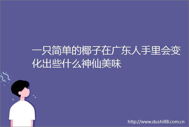 一只简单的椰子在广东人手里会变化出些什么神仙美味