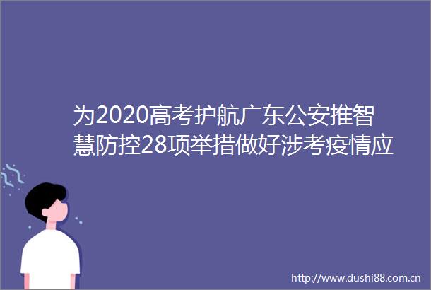 为2020高考护航广东推智慧防控28项举措做好涉考疫情应急处突准备