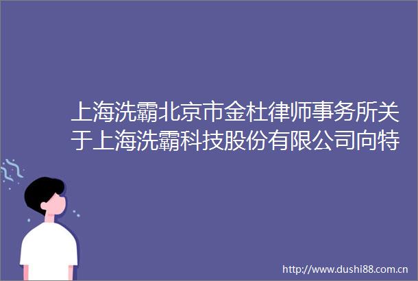 上海洗霸北京市金杜律师事务所关于上海洗霸科技股份有限公司向特定对象发行A股股票的补充意见书（一）（豁免版）
