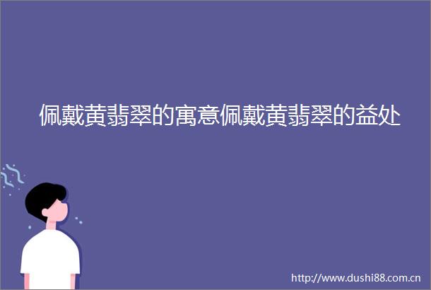 佩戴黄翡翠的寓意佩戴黄翡翠的益处