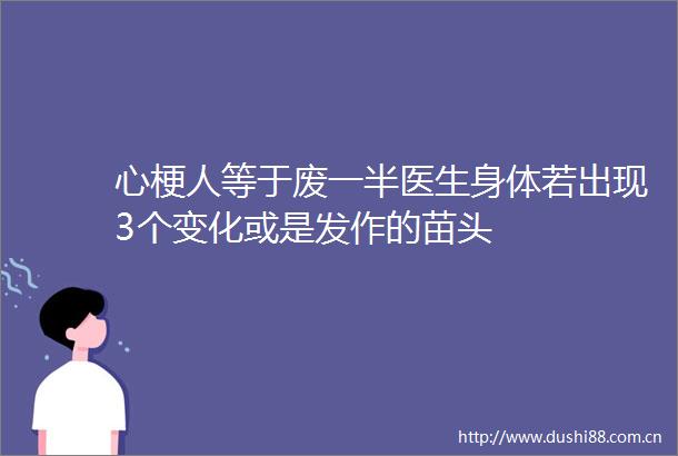 心梗人等于废一半医生身体若出现3个变化或是发作的苗头