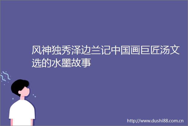 风神独秀泽边兰记画巨匠汤文选的水墨故事