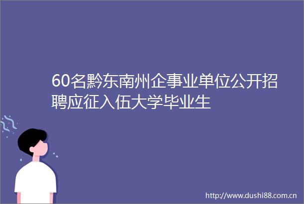 60名黔东南州企事业单位公开招聘应征入伍大学毕业生