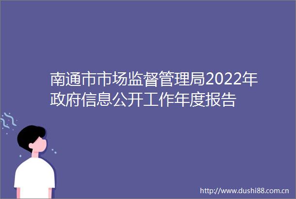 南通市市场监督管理局2022年信息公开工作年度报告