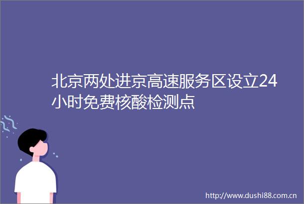 北京两处进京高速服务区设立24小时免费核酸检测点