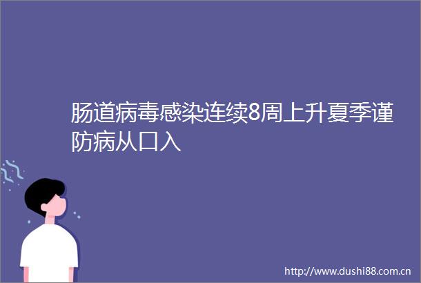 肠道病毒感染连续8周上升夏季谨防病从口入