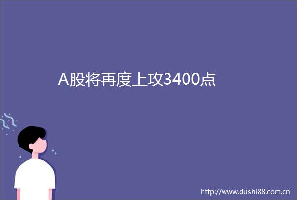 A股将再度上攻3400点