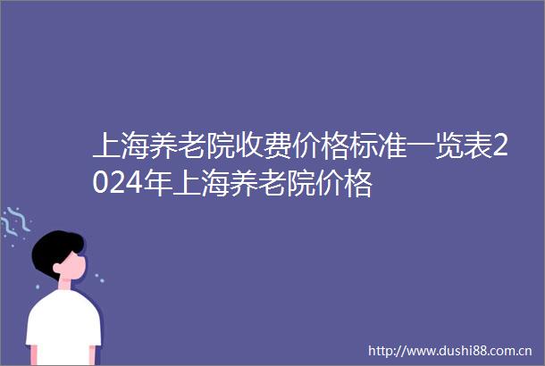 上海养老院收费价格标准一览表2024年上海养老院价格