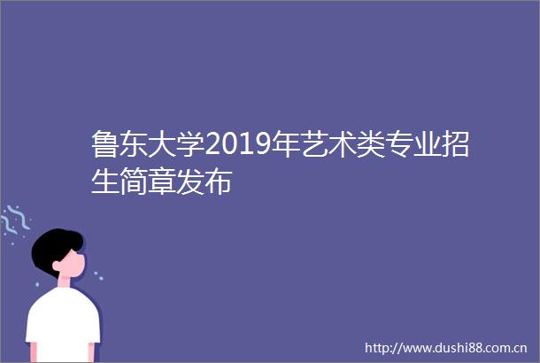 鲁东大学2019年艺术类专业招生简章发布