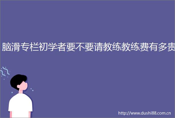脑滑专栏初学者要不要请教练教练费有多贵