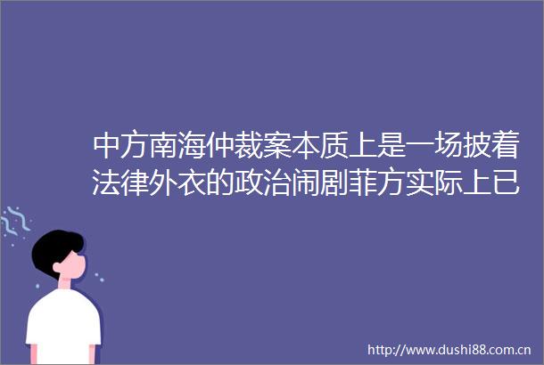 中方南海仲裁案本质上是一场披着外衣的闹剧菲方实际上已落入美西方圈套和陷阱