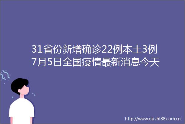 31省份新增确诊22例本土3例7月5日全国疫情最新消息今天