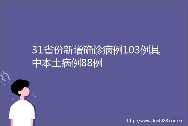 31省份新增确诊病例103例其中本土病例88例