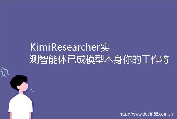 KimiResearcher实测智能体已成模型本身你的工作将被它如何改变