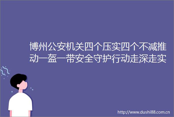 博州机关四个压实四个不减推动一盔一带安全守护行动走深走实