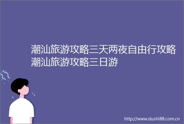 潮汕旅游攻略三天两夜自由行攻略潮汕旅游攻略三日游