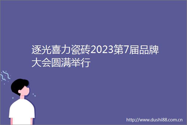 逐光喜力瓷砖2023第7届品牌大会圆满举行