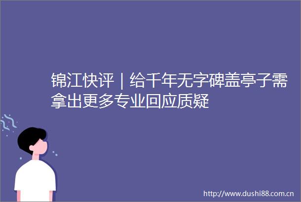 锦江快评｜给千年无字碑盖亭子需拿出更多专业回应质疑