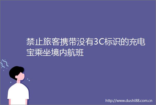 禁止旅客携带没有3C标识的充电宝乘坐境内航班