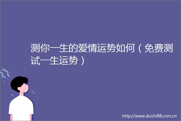 测你一生的爱情运势如何（免费测试一生运势）