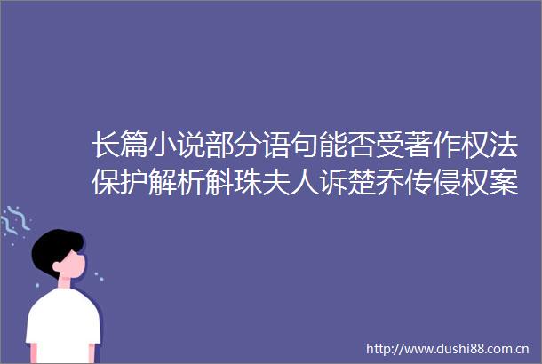 长篇小说部分语句能否受著作权法保护解析斛珠夫人诉楚乔传案