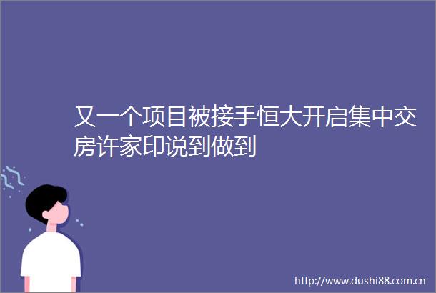 又一个项目被接手恒大开启集中交房许家印说到做到