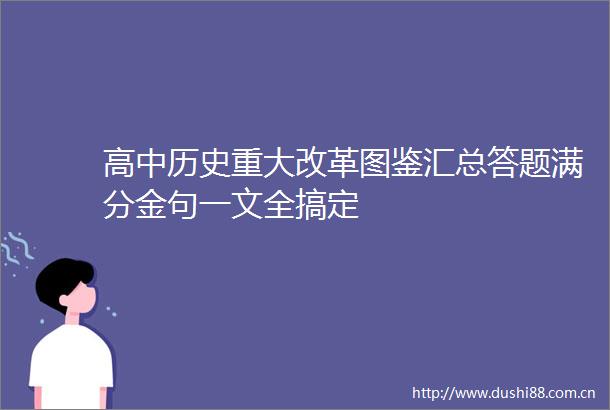 高中历史重大改革图鉴汇总答题满分金句一文全搞定