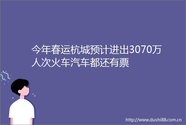 今年春运杭城预计进出3070万人次火车汽车都还有票