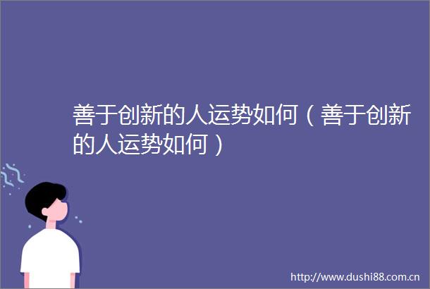 善于创新的人运势如何（善于创新的人运势如何）