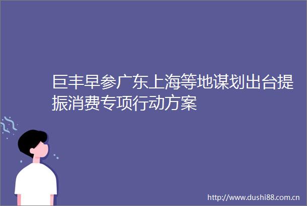 巨丰早参广东上海等地谋划出台提振消费专项行动方案