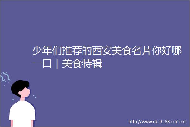 少年们推荐的西安美食名片你好哪一口｜美食特辑