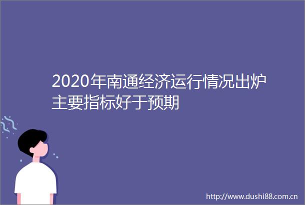 2020年南通经济运行情况出炉主要指标好于预期