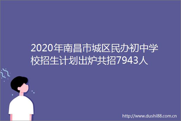 2020年南昌市城区民办初中学校招生计划出炉共招7943人