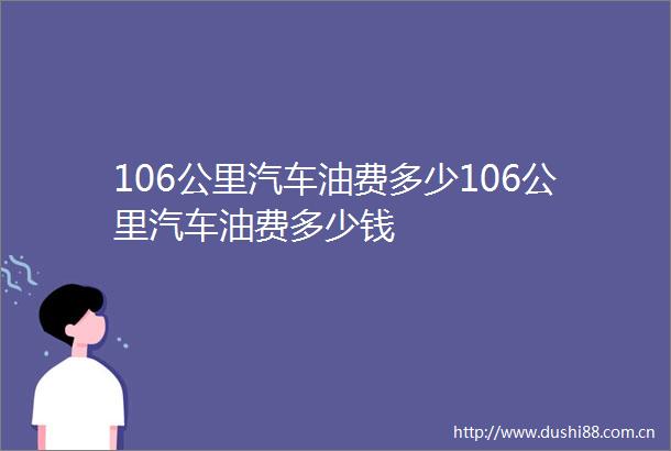 106公里汽车油费多少106公里汽车油费多少钱