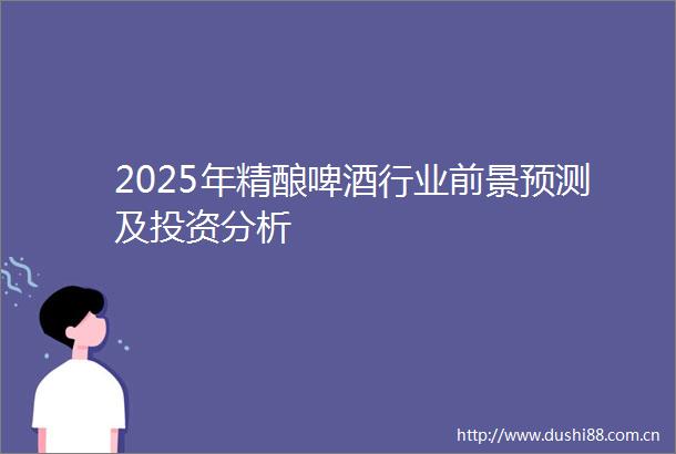 2025年精酿啤酒行业前景预测及投资分析