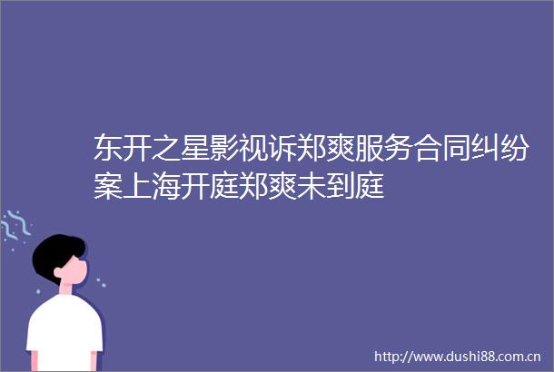 东开之星影视诉郑爽服务合同案上海开庭郑爽未到庭