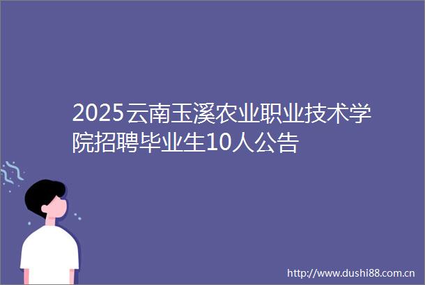 2025云南玉溪农业职业技术学院招聘毕业生10人公告