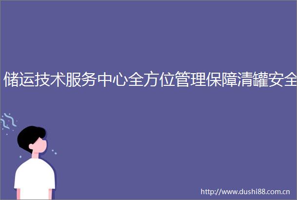 储运技术服务中心全方位管理保障清罐安全