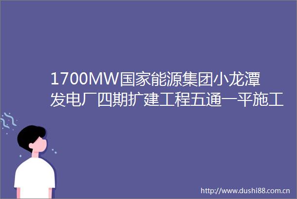1700MW能源集团小龙潭发电厂四期扩建工程五通一平施工招标