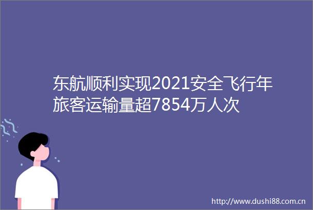 东航顺利实现2021安全飞行年旅客运输量超7854万人次